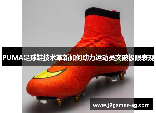 PUMA足球鞋技术革新如何助力运动员突破极限表现
